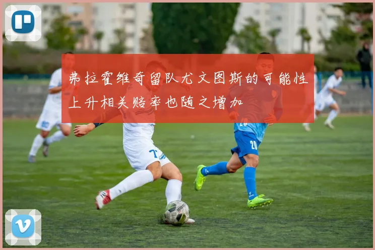 弗拉霍维奇留队尤文图斯的可能性上升相关赔率也随之增加