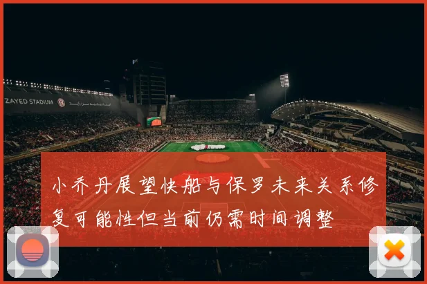 小乔丹展望快船与保罗未来关系修复可能性但当前仍需时间调整