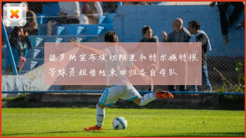 赫罗纳宣布埃切维里和特尔施特根等球员租借结束回归各自母队