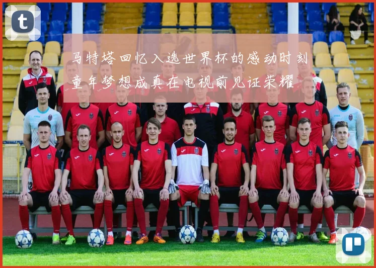 马特塔回忆入选世界杯的感动时刻童年梦想成真在电视前见证荣耀