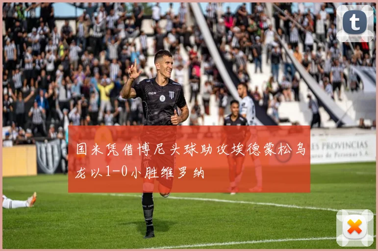 国米凭借博尼头球助攻埃德蒙松乌龙以1-0小胜维罗纳